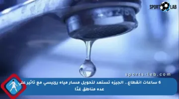 6 ساعات انقطاع.. الجيزة تستعد لتحويل مسار مياه رئيسي مع تأثير على عدة مناطق غدًا